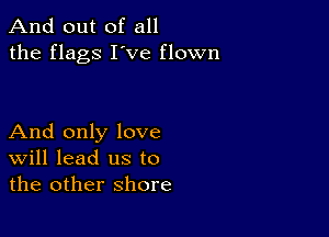 And out of all
the flags I've flown

And only love
Will lead us to
the other shore