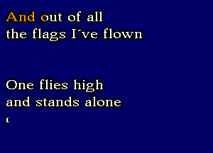 And out of all
the flags I've flown

One flies high
and stands alone

(