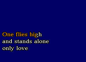 One flies high
and stands alone
only love