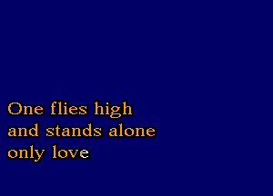 One flies high
and stands alone
only love