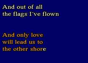 And out of all
the flags I've flown

And only love
Will lead us to
the other shore