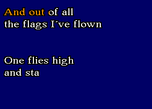 And out of all
the flags I've flown

One flies high
and sta