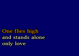 One flies high
and stands alone
only love