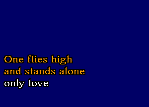 One flies high
and stands alone
only love