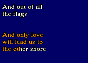 And out of all
the flags

And only love
Will lead us to
the other shore