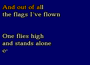 And out of all
the flags I've flown

One flies high

and stands alone
0.