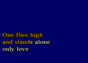 One flies high
and stands alone
only love