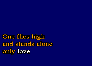 One flies high
and stands alone
only love