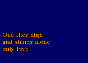 One flies high
and stands alone
only love