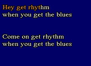 Hey get rhythm
when you get the blues

Come on get rhythm
When you get the blues