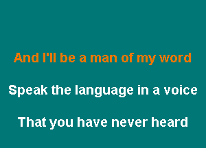 And I'll be a man of my word

Speak the language in a voice

That you have never heard