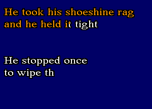 He took his shoeshine rag
and he held it tight

He stopped once
to wipe th