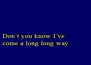 Don't you know I've
come a long long way