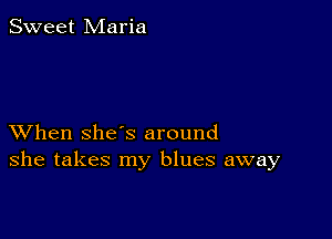 Sweet Maria

XVhen she's around
she takes my blues away