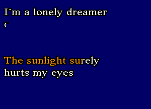 I'm a lonely dreamer

The sunlight surely
hurts my eyes