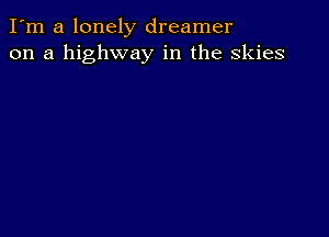 I'm a lonely dreamer
on a highway in the skies