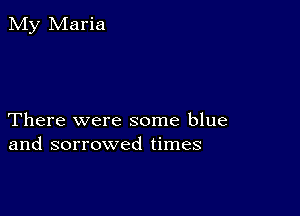 There were some blue
and sorrowed times