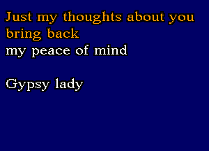 Just my thoughts about you
bring back

my peace of mind

Gypsy lady