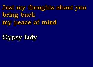 Just my thoughts about you
bring back

my peace of mind

Gypsy lady