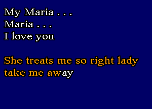 My Maria . . .
Maria . . .
I love you

She treats me so right lady
take me away