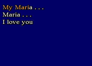 My Maria . . .
Maria . . .
I love you