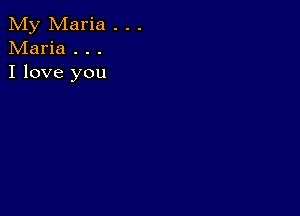 My Maria . . .
Maria . . .
I love you