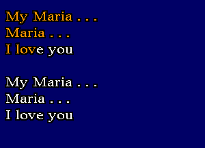 My Maria . . .
Maria . . .
I love you

My Maria . . .

IVIaria . . .
I love you