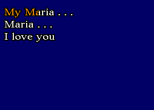 My Maria . . .
Maria . . .
I love you