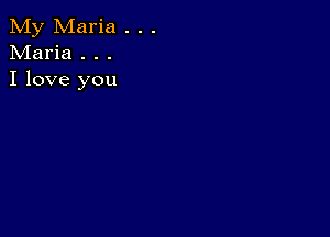 My Maria . . .
Maria . . .
I love you