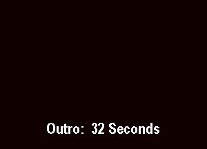 Outroz 32 Seconds