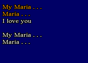 My Maria . . .
Maria . . .
I love you

My Maria . . .
IVIaria . . .