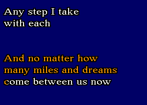 Any step I take
with each

And no matter how
many miles and dreams
come between us now