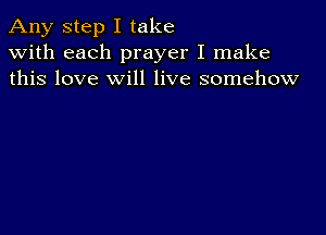 Any step I take
with each prayer I make
this love will live somehow