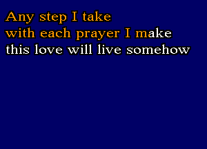 Any step I take
with each prayer I make
this love will live somehow