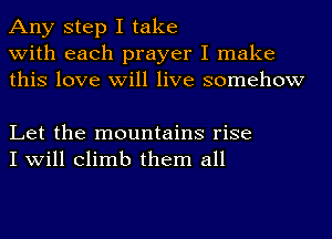 Any step I take
with each prayer I make
this love will live somehow

Let the mountains rise
I will climb them all