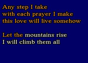 Any step I take
with each prayer I make
this love will live somehow

Let the mountains rise
I will climb them all