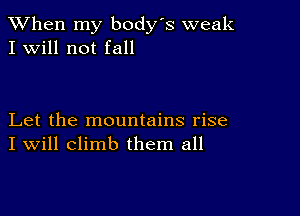 When my body s weak
I Will not fall

Let the mountains rise
I Will climb them all