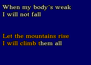 When my body s weak
I Will not fall

Let the mountains rise
I Will climb them all