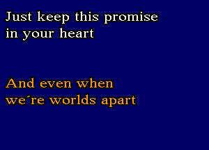 Just keep this promise
in your heart

And even when
we're worlds apart