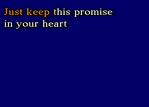 Just keep this promise
in your heart