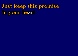 Just keep this promise
in your heart