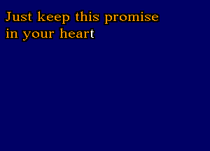 Just keep this promise
in your heart