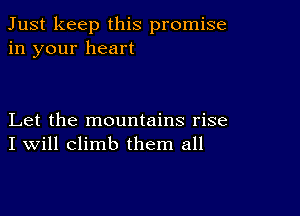 Just keep this promise
in your heart

Let the mountains rise
I Will climb them all