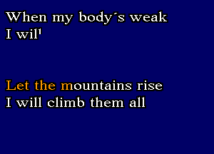 When my body s weak
I Wil'

Let the mountains rise
I Will climb them all