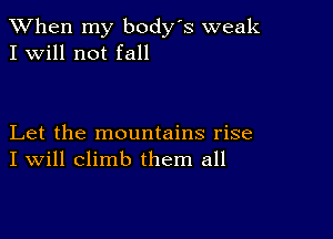 When my body s weak
I Will not fall

Let the mountains rise
I Will climb them all