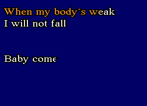 When my body s weak
I Will not fall

Baby come