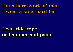 I'm a hard workiw man
I wear a steel hard hat

I can ride rope
or hammer and paint