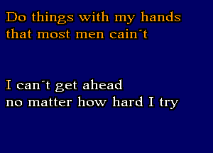 Do things with my hands
that most men cain't

I can't get ahead
no matter how hard I try