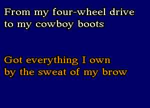 From my four-wheel drive
to my cowboy boots

Got everything I own
by the sweat of my brow