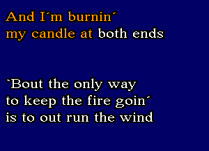 And I'm burnin'
my candle at both ends

Bout the only way
to keep the fire goin'
is to out run the Wind